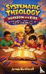 Northwell, James - Systematic Theology Workbook for Kids
