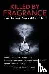 Jacobs, Joseph - Killed by Fragrance: How Synthetic Scents Make Us Sick: How Synthetic Scents Trigger Fragrance Sensitivity, Hormone Disruption, Migraines, and Toxic C