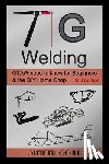 Gould, Spencer - TIG Welding: GTAW need to know for beginners & the DIY home shop
