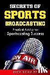 Schultz, Rick - Secrets of Sports Broadcasting: Practical Advice for Sportscasting Success