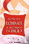 Maximilien, Lionel - How to Dominate a Woman in Bed: Why Women Like to be Dominated & How to Do it Right