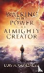 Gonzalez, Luis a - Walking in the Power of the Almighty Creator