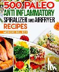 Del Rey, Mercedes - 500 Paleo Anti Inflammatory Spiralizer and Air Fryer Recipes