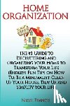 Francis, Nigel - Home Organization: The #1 Guide to Decluttering and Organizing Your Home to Transform Your Life: (Endless Fun Tips On How To: Be a Minima