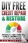 Freeman, Rob - DIY FREE Credit Repair & Restore: Understanding & Repairing Credit the Safe and Legal Way. Know Your Rights, Delete Negative Items, 12 Step FICO Score