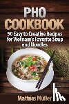 Muller, Mathias - Pho Cookbook: 50 Easy to Creative Recipes for Vietnam's Favorite Soup and Noodles