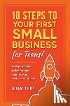 Lean, Adam - 10 Steps to Your First Small Business (For Teens): A step-by-step guide for any teen to start their own business
