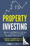 Harley, James - Property Investing: How to Create Wealth and Passive Income Through Smart Buy & Hold Real Estate Investing. An Exact 18-Month Strategy for