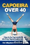 Roel, Chris - Capoeira Over 40: How to Be Successful When Starting Capoeira at a Later Age