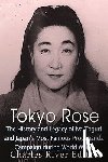 Charles River - Tokyo Rose: The History and Legacy of Iva Toguri and Japan's Most Famous Propaganda Campaign during World War II