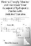 Leithauser, David C. - How to Cheaply Monitor and Automate Your Aquaponic/Hydroponic Garden with Arduin