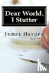 Hayden, James - Dear World, I Stutter: A Series of Open Letters From A Person Who Stutters