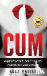 Xavier, Alex - CUM - Pocket Guide On How To Make Her Come & Orgasm: The Dark Arts Of Female Arousal, Orgasmic Sex Positions To Make Her Come & Last Longer In Bed!