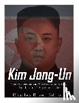 Charles River - Kim Jong-un: The Mysterious and Controversial Life of North Korea's Supreme Leader