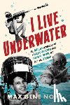 Nohl, Max - I Live Underwater: The Thrilling Adventures of a Record-Breaking Diver, Treasure Hunter, and Deep-Sea Explorer