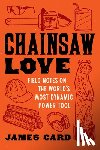 Card, James - Chainsaw Love: Field Notes on the World's Most Dynamic Power Tool