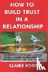 Robin, Claire - How to Build Trust in a Relationship: Powerful Ways to Rebuild Effective Communication, Resolve Conflict, Improve Intimacy, and Avoid Betrayal