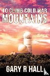 Hall, Gary R - To Climb Cold War Mountains