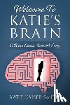 Smith, Katie Kaiser - Welcome To Katie's Brain: A Brain Cancer Survivor's Story