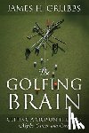 Grubbs, James H. - The Golfing Brain: Getting a Grip on the Yips: Myths, Causes, and Cures