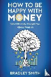 Smith, Bradley - How to be Happy with Money