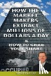 Cole, Martin - How the Market Makers extract millions of dollars a day and how to grab your sha: The Market Makers Method