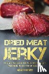 Jones, Adam - Dried Meat Jerky: Ultimate Cookbook for Dried Meat Recipes, Irresistible Recipes for Unique Jerky