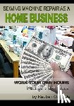 Doyle, Reuben O. - Sewing Machine Repair as a Home Business: Learn How to Repair Sewing Machines for a Profit