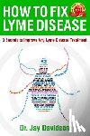 Davidson, Jay - How To Fix Lyme Disease: 3 Secrets to Improve Any Lyme Disease Treatment