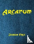 Free, Joshua - Arcanum: The Great Magical Arcanum: A Complete Guide to Systems of Magick & The Unification of the Metaphysical Universe