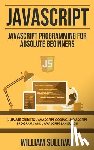 Sullivan, William - JavaScript: JavaScript Programming For Absolute Beginner's Ultimate Guide to JavaScript Coding, JavaScript Programs and JavaScript Language