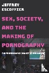 Jeffrey Escoffier - Sex, Society, and the Making of Pornography