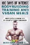 Correa, Mariana - 100 DAYS OF INTENSE BODYBUILDING TRAINING And VEGAN MEALS: GREAT BODYBUILDER WORKOUTS With EVERYDAY VEGAN NOURISHMENT