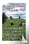 Murphy, Anthony - Homesteading Guide: 25 Lessons and Tips To Start A Self-Sufficient Life: (Homesteading for Beginners, Off-Grid Living)