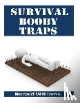 Williams, Ronald - Survival Booby Traps: The Top 10 DIY Homemade Booby Traps To Defend Your House and Property During Disaster and How To Build Each One