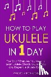 Hoffman, Preston - How to Play Ukulele: In 1 Day - The Only 7 Exercises You Need to Learn Ukulele Chords, Ukulele Tabs and Fingerstyle Ukulele Today