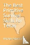 Adams, Wesley Morgan - The Best Primitive Survival Skills for Texas