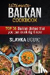 Bodic, Slavka - Ultimate Balkan cookbook: TOP 35 Balkan dishes that you can cook right now