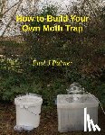 Palmer, Paul J. - How To Build Your Own Moth Trap: step by step instructions on how to build a low cost moth trap