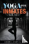Agarwal MD, Shashi K. - Yoga for Inmates: Repairing, recharging and revitalizing your physical, emotional and spiritual self during incarceration