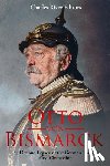 Charles River - Otto von Bismarck: The Life and Legacy of the German Empire's First Chancellor