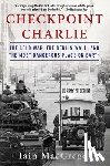 MacGregor, Iain - Checkpoint Charlie: The Cold War, the Berlin Wall, and the Most Dangerous Place on Earth