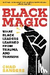 Sanders, Chad - Black Magic: What Black Leaders Learned from Trauma and Triumph