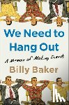 Baker, Billy - We Need to Hang Out: A Memoir of Making Friends
