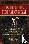 Chase, Mike - How to Become a Federal Criminal: An Illustrated Handbook for the Aspiring Offender