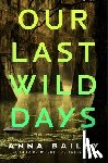 Bailey, Anna - Our Last Wild Days