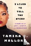 Mallory, Tamika D. - I Lived to Tell the Story: A Memoir of Love, Legacy, and Resilience
