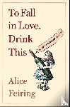 Feiring, Alice - To Fall in Love, Drink This