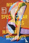 Mortimer, Maddie - Maps of Our Spectacular Bodies