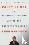 Wong, Chun Han - Party of One: The Rise of XI Jinping and China's Superpower Future